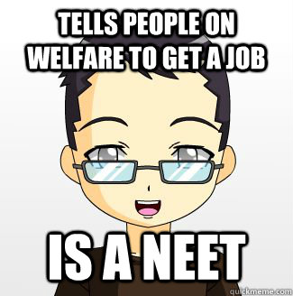 Tells people on welfare to get a job  Is a NEET  