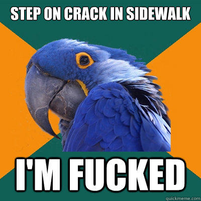 step on crack in sidewalk I'm fucked  Paranoid Parrot