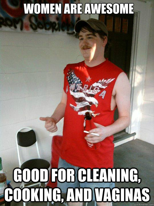Women are awesome Good for cleaning, cooking, and vaginas - Women are awesome Good for cleaning, cooking, and vaginas  Redneck Randal