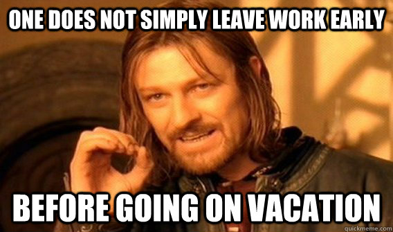 One does not simply leave work early before going on vacation  One does not simply beat skyrim