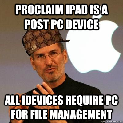 Proclaim ipad is a post pc device all idevices require pc for file management  Scumbag Steve Jobs