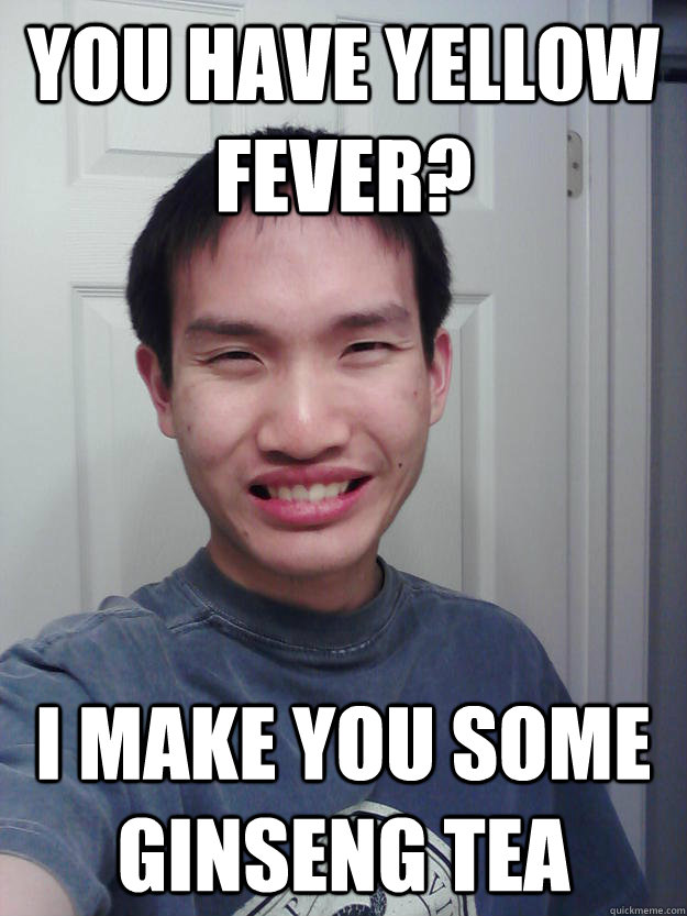 you have yellow fever? i make you some ginseng tea  
