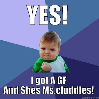 YES! I GOT A GF AND SHES MS.CLUDDLES! Success Kid