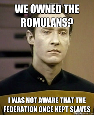 We owned the Romulans? I was not aware that the federation once kept slaves  