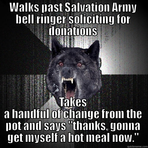 WALKS PAST SALVATION ARMY BELL RINGER SOLICITING FOR DONATIONS TAKES A HANDFUL OF CHANGE FROM THE POT AND SAYS 