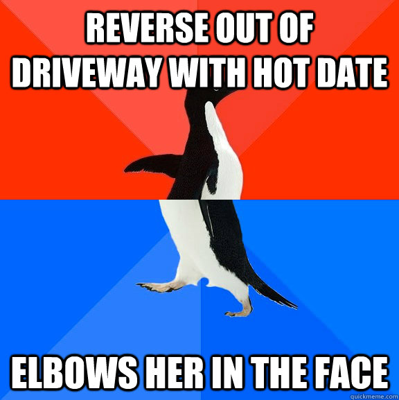 Reverse out of driveway with hot date Elbows her in the face  Socially Awesome Awkward Penguin