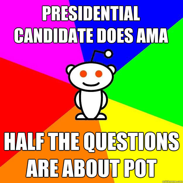 PRESIDENTIAL CANDIDATE DOES AMA HALF THE QUESTIONS ARE ABOUT POT - PRESIDENTIAL CANDIDATE DOES AMA HALF THE QUESTIONS ARE ABOUT POT  Reddit Alien