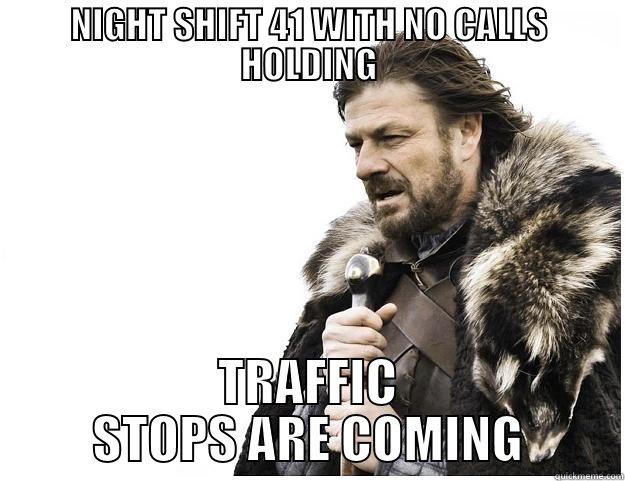 NIGHT SHIFT 41 WITH NO CALLS HOLDING TRAFFIC STOPS ARE COMING Imminent Ned