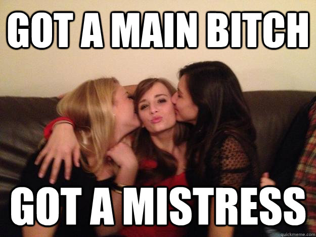 got a main bitch got a mistress  Herp