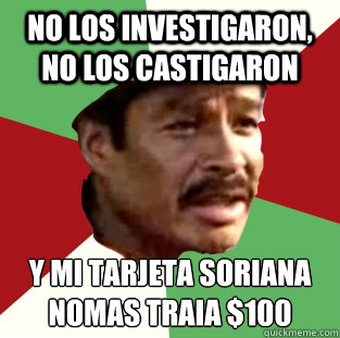 NO LOS INVESTIGARON, NO LOS CASTIGARON Y MI TARJETA SORIANA NOMAS TRAÍIA $100  
