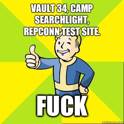 Vault 34, Camp Searchlight,
REPCONN test site. FUCK  Fallout new vegas