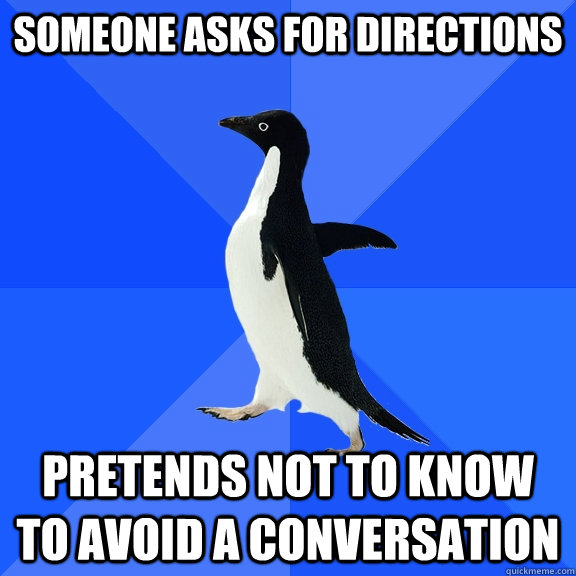 someone asks for directions pretends not to know to avoid a conversation  Socially Awkward Penguin