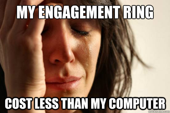 My engagement ring cost less than my computer  First World Problems