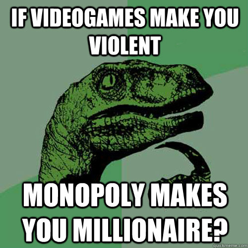 if videogames make you violent monopoly makes you millionaire? - if videogames make you violent monopoly makes you millionaire?  Philosoraptor