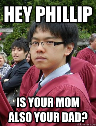 Hey Phillip Is your mom also your dad?  Lacist Ling Ping