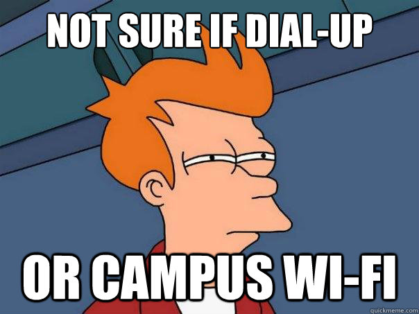 not sure if dial-up or campus wi-fi  Futurama Fry
