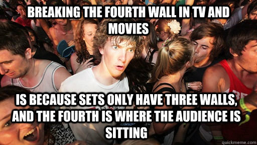 Breaking the fourth wall in Tv and movies Is because sets only have three walls, and the fourth is where the audience is sitting  Sudden Clarity Clarence