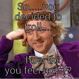 SO.....YOU DECIDED TO TROLL.... ...HOW DO YOU FEEL NOW?? Condescending Wonka