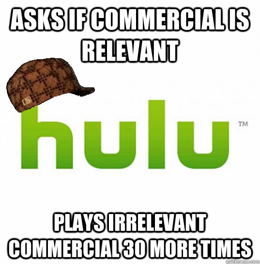 asks if commercial is relevant plays irrelevant commercial 30 more times - asks if commercial is relevant plays irrelevant commercial 30 more times  Misc