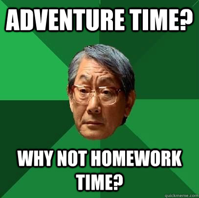Adventure Time? Why not Homework Time?  - Adventure Time? Why not Homework Time?   High Expectations Asian Father