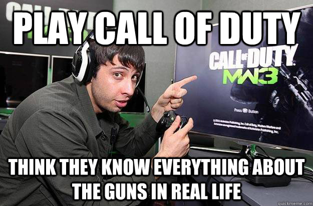 play call of duty think they know everything about the guns in real life - play call of duty think they know everything about the guns in real life  Scumbag Call of Duty Player
