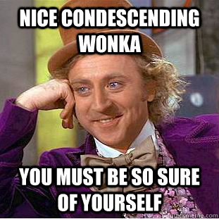 Nice Condescending Wonka You must be so sure of yourself  Condescending Wonka
