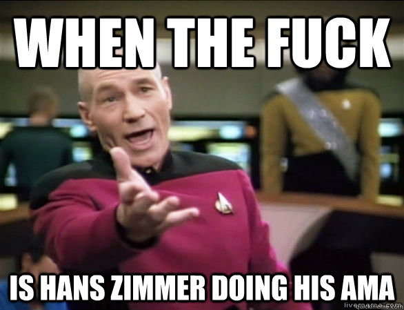 when the fuck is hans zimmer doing his ama  Annoyed Picard HD