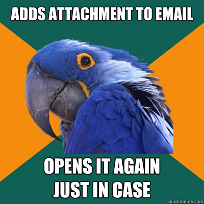 adds attachment to email opens it again 
just in case  Paranoid Parrot