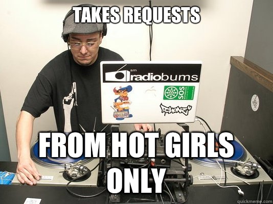 Takes requests From hot girls only  Scumbag DJ