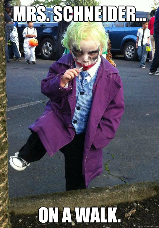 Mrs. Schneider... On a walk.  Joker kid