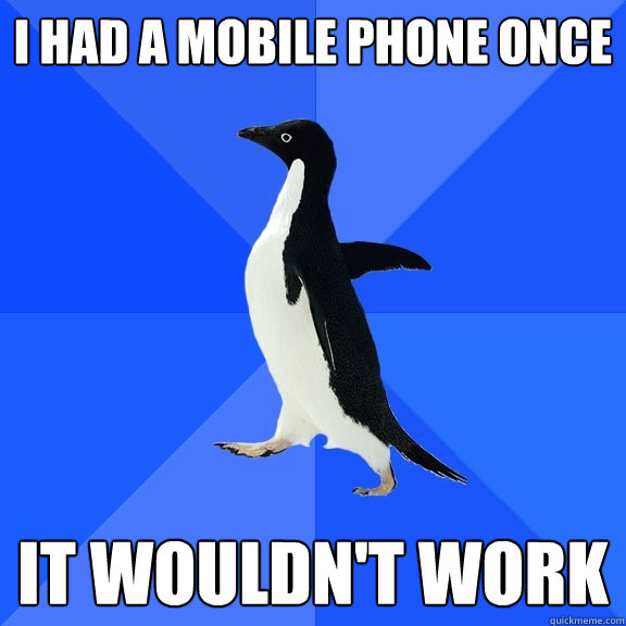 I had a mobile phone once It wouldn't work  Socially Awkward Penguin