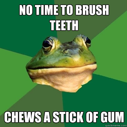 no time to brush teeth chews a stick of gum  Foul Bachelor Frog