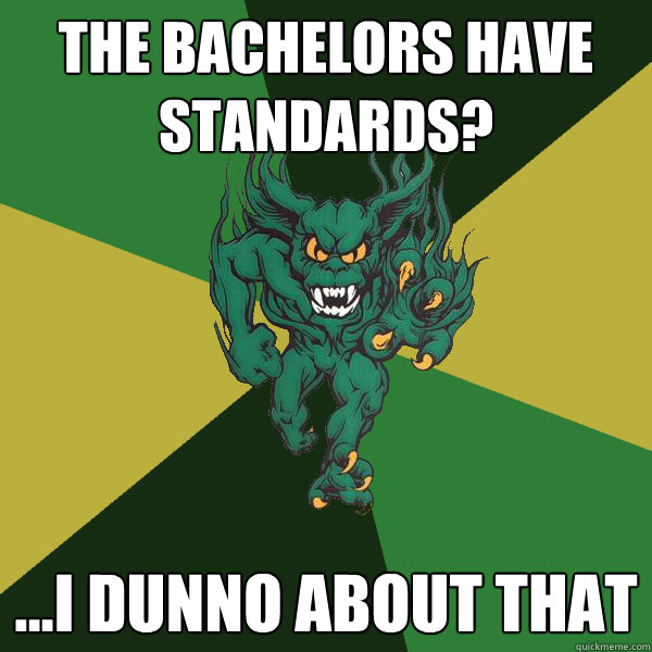 the bachelors have standards? ...i dunno about that   Green Terror