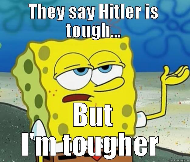 THEY SAY HITLER IS TOUGH... BUT I'M TOUGHER  Tough Spongebob