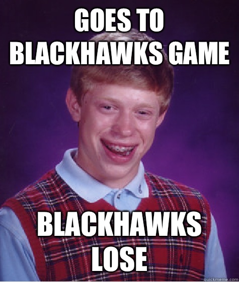 Goes to Blackhawks game Blackhawks lose  Badluckbrian