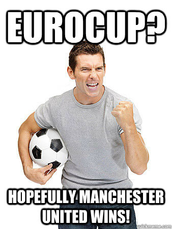 Eurocup? Hopefully Manchester United wins!  Dumb Soccer Fan