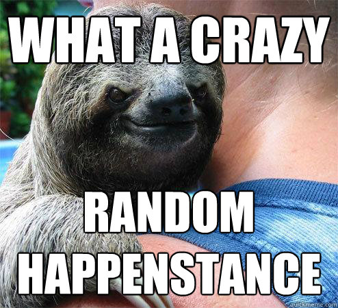 What a crazy
 Random 
Happenstance - What a crazy
 Random 
Happenstance  Suspiciously Evil Sloth