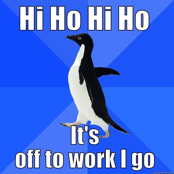 HI HO HI HO IT'S OFF TO WORK I GO Socially Awkward Penguin