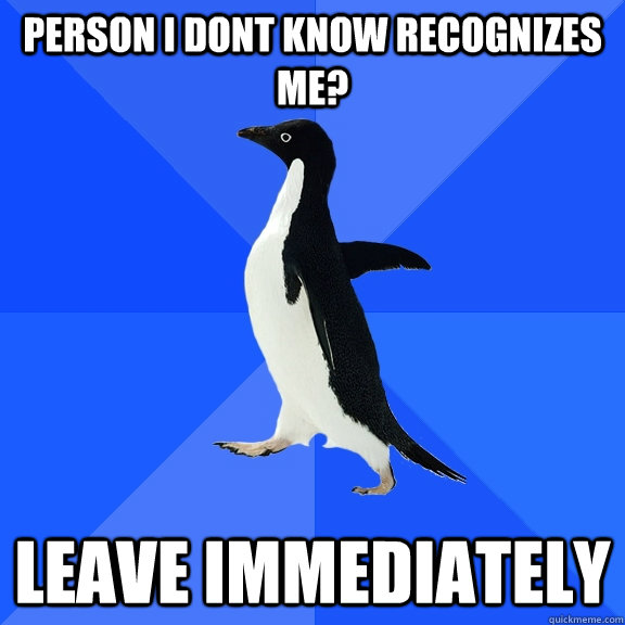 Person i dont know recognizes me? leave immediately   Socially Awkward Penguin
