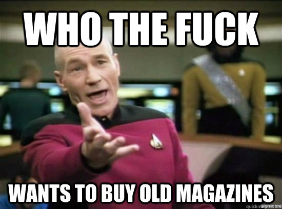 WHO the fuck Wants to buy old magazines  Annoyed Picard HD