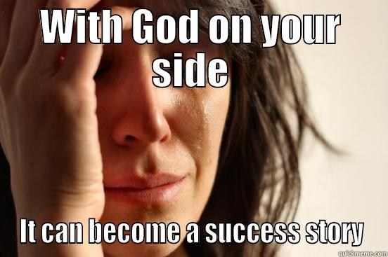 WITH GOD ON YOUR SIDE IT CAN BECOME A SUCCESS STORY First World Problems