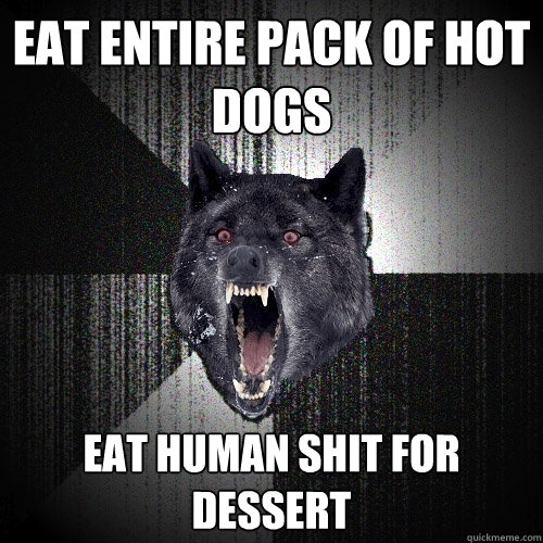 EAT ENTIRE PACK OF HOT DOGS EAT HUMAN SHIT FOR dessert  Insanity Wolf