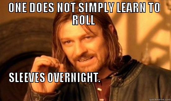 ONE DOES NOT SIMPLY LEARN TO ROLL  SLEEVES OVERNIGHT.                                                                                                             Boromir