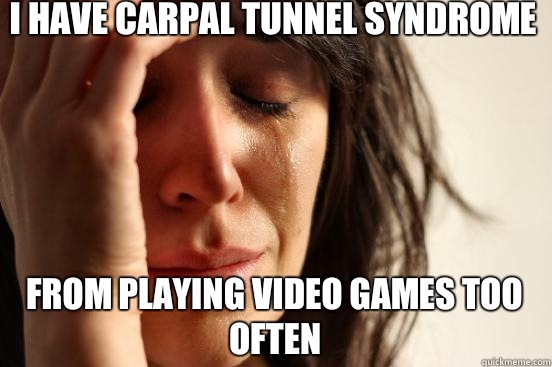 I have carpal tunnel syndrome From playing video games too often  First World Problems