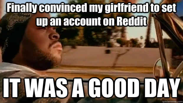 Finally convinced my girlfriend to set up an account on Reddit IT WAS A GOOD DAY  It was a good day