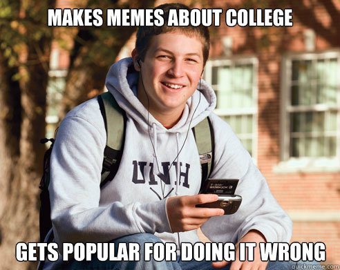 Makes memes about college Gets popular for doing it wrong  College Freshman