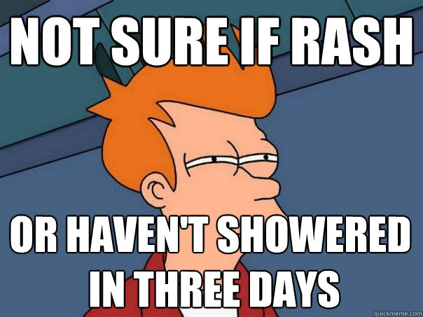 not sure if rash or haven't showered
 in three days - not sure if rash or haven't showered
 in three days  Futurama Fry