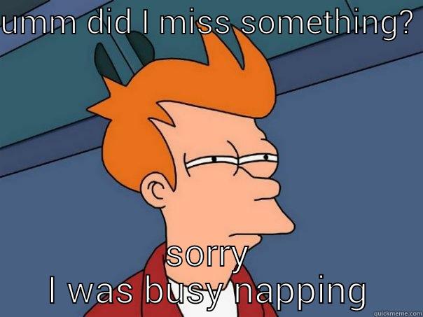 UMM DID I MISS SOMETHING?  SORRY I WAS BUSY NAPPING Futurama Fry