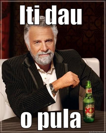ITI DAU O PULA The Most Interesting Man In The World