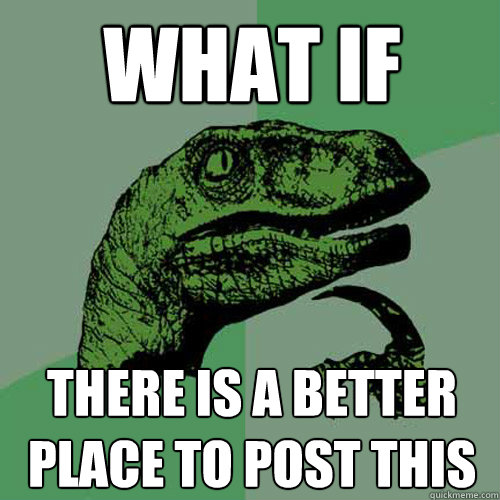 what if  there is a better place to post this  Philosoraptor